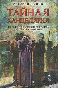 Книга Тайная канцелярия. Из дел Преображенского Приказа и Тайной канцелярии