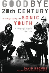 Книга Goodbye 20th Century: A Biography of Sonic Youth: Sonic Youth and the Rise of the Alternative Nation