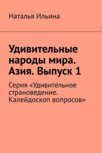 Книга Удивительные народы мира. Азия. Выпуск 1. Серия «Удивительное страноведение. Калейдоскоп вопросов»