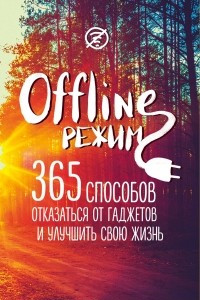 Книга Офлайн-режим. 365 способов отказаться от гаджетов и улучшить свою жизнь