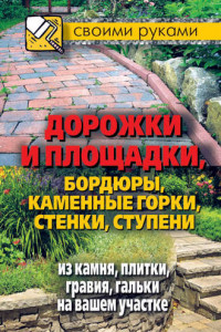 Книга Дорожки и площадки, бордюры, каменные горки, стенки, ступени из камня, плитки, гравия, гальки на вашем участке