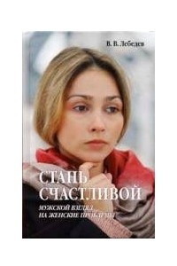 Книга Стань счастливой. Мужской взгляд на женские проблемы