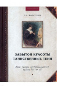 Книга Забытой красоты таинственные тени. Жены русских предпринимателей рубежа XIX–XX в