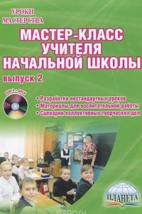 Книга Мастер-класс учителя начальной школы. Выпуск 2. Разработки нестандартных уроков. Материалы для воспитательной работы. Сценарии коллективных творческих дел