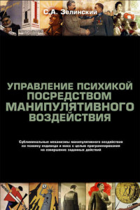 Книга Управление психикой посредством манипулятивного воздействия. Сублиминальные механизмы манипулятивного воздействияна психику индивида и масс с целью программирования на совершение заданных действий