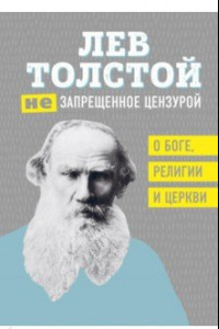 Книга Лев Толстой. (Не)запрещенное цензурой. О Боге, религии, церкви