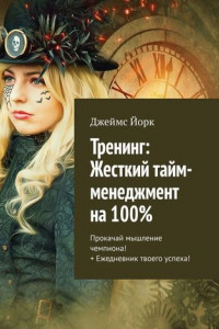 Книга Тренинг: Жесткий тайм-менеджмент на 100%. Прокачай мышление чемпиона! + Ежедневник твоего успеха!