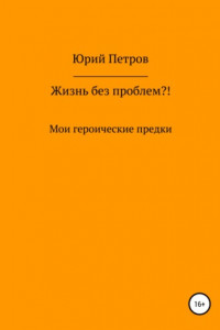 Книга Жизнь без проблем?! Мои героические предки