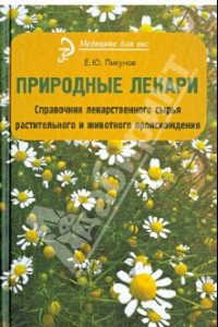 Книга Природные лекари. Справочник лекарственного сырья растительного и животного происхождения