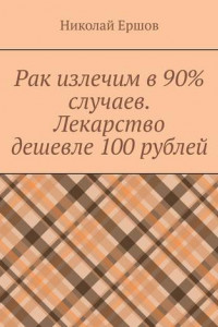 Книга Рак излечим в 90% случаев. Лекарство дешевле 100 рублей