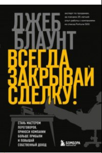 Книга Всегда закрывай сделку! Стань мастером переговоров, приноси компании больше прибыли