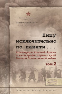 Книга Пишу иск лючительно по памяти… Командиры Красной Армии о катастрофе первых дней Великой Отечественной войны. Том 2