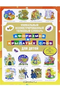 Книга Уникальный иллюстрированный толковый словарь афоризмов и крылатых слов для детей