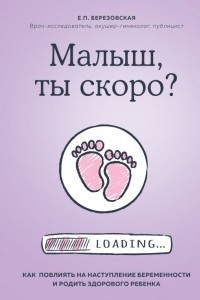 Книга Малыш, ты скоро? Как повлиять на наступление беременности и родить здорового ребенка