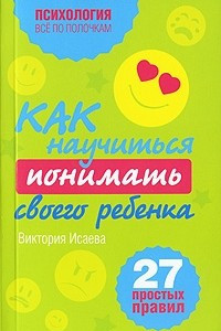 Книга Как научиться понимать своего ребенка. 27 простых правил