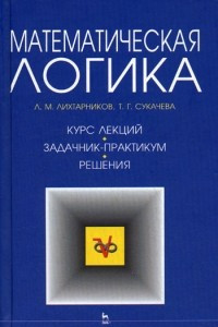 Книга Математическая логика (курс лекций, задачник-практикум, решения)