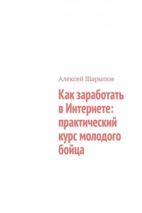 Книга Как заработать в Интернете: практический курс молодого бойца