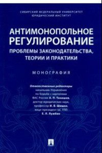 Книга Антимонопольное регулирование: проблемы законодательства, теории и практики. Монография