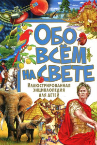 Книга Обо всём на свете. Иллюстрированная энциклопедия для детей