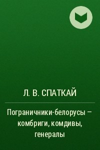 Книга Пограничники-белорусы – комбриги, комдивы, генералы