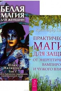 Книга Белая магия для женщин. Практическая магия для защиты от энергетических вампиров и чужого влияния