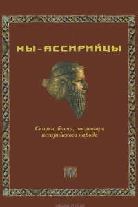 Книга Мы - ассирийцы. Сказки, басни, пословицы ассирийского народа