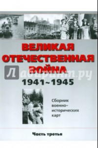 Книга Великая Отечественная война 1941-1945 гг. Сборник военно-исторических карт. В 3-х частях. Часть 3