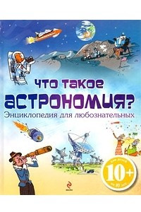 Книга Что такое астрономия? Энциклопедия для любознательных