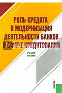 Книга Роль кредита и модернизация деятельности банков в сфере кредитования. Учебное пособие