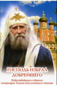 Книга Господь избрал добрейшего. Повествование о святом патриархе Тихоне для семейного чтения