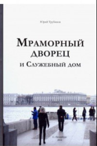 Книга Мраморный дворец и Cлужебный дом. Очерки истории архитектуры зданий и судеб обитателей