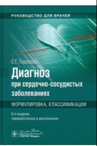 Книга Диагноз при сердечно-сосудистых заболеваниях. Формулировка, классификации. Руководство для врачей