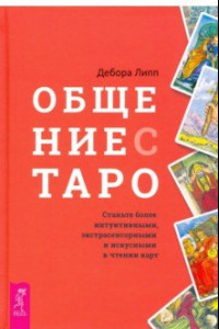 Книга Общение с Таро. Станьте более интуитивными, экстрасенсорными и искусными в чтении карт