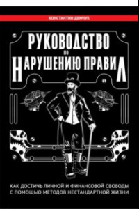 Книга Руководство по нарушению правил. Как достичь личной и финансовой свободы