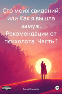 Книга Сто моих свиданий, или Как я вышла замуж. Рекомендации от психолога. Часть 1