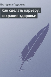 Книга Как сделать карьеру, сохранив здоровье