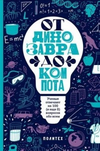 Книга От динозавра до компота. Ученые отвечают на 100 (и еще 8) вопросов обо всем