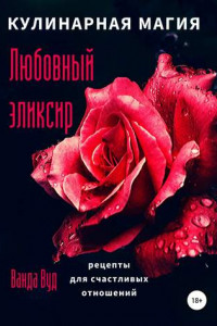 Книга Кулинарная магия. Любовный эликсир. Рецепты для счастливых отношений