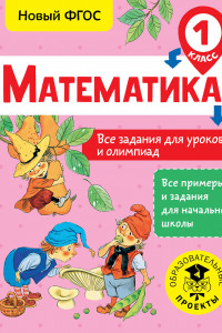 Книга Математика. Все задания для уроков и олимпиад. 1 класс