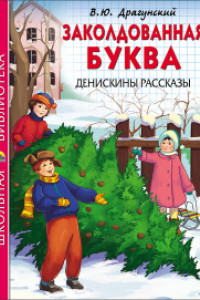 Книга ШКОЛЬНАЯ БИБЛИОТЕКА. ЗАКОЛДОВАННАЯ БУКВА. ДЕНИСКИНЫ РАССКАЗЫ (Драгунский)