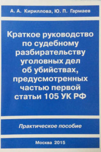 Книга Краткое руководство по судебному разбирательству уголовных дел об убийствах, предусмотренных ч. I ст.105 УК РФ. Практическое пособие