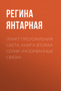 Книга Пункт преломления света. Книга вторая. Серия «Разорванные связи»