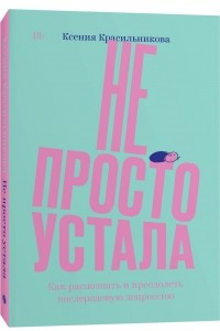 Книга Не просто устала. Как распознать и преодолеть послеродовую депрессию