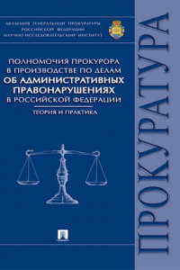 Книга Полномочия прокурора в производстве по делам об административных правонарушениях в Российской Федерации: теория и практика. Монография