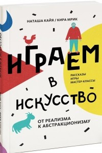 Книга Играем в искусство. От реализма к абстракционизму. Рассказы, игры, мастер-классы