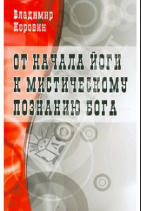 Книга От начала йоги к мистическому познанию Бога