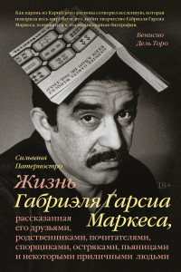 Книга Жизнь Габриэля Гарсиа Маркеса, рассказанная его друзьями, родственниками, почитателями, спорщиками,