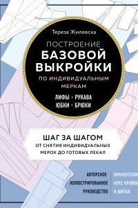 Книга Построение базовой выкройки по индивидуальным меркам. Лифы, рукава, юбки, брюки. Авторское иллюстрированное руководство