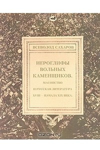 Книга Иероглифы вольных каменщиков. Масонство и русская литература XVIII - начала XIX века