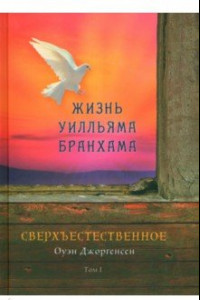 Книга Сверхъестественное. Жизнь Уилльяма Бранхама. Том 1